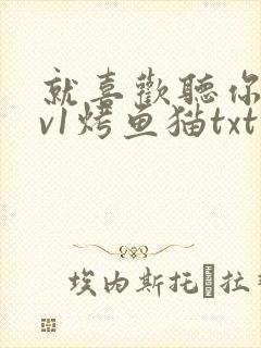 就喜欢听你叫1v1烤鱼猫txt