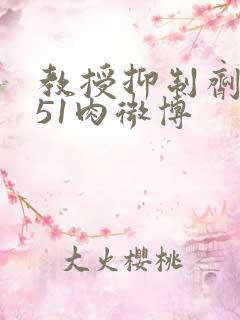 教授抑制剂要吗51肉微博