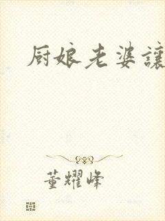 厨娘老婆让我疼