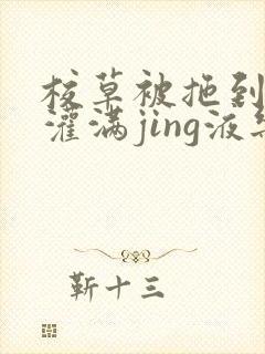 校草被拖到公厕灌满jing液乐可