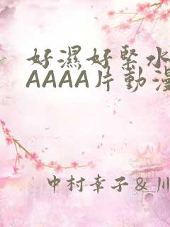 好湿好紧水多AAAAA片动漫