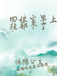 回娘家早上和父亲那个了