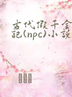 古代假千金挨日记(npc)小说