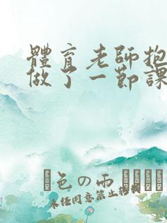 体育老师抱着我做了一节课网站