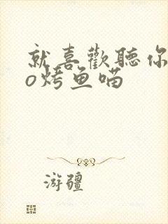 就喜欢听你叫po烤鱼喵