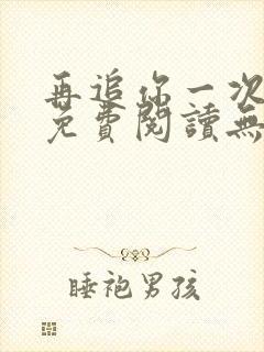 再追你一次小说免费阅读无弹窗