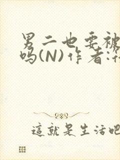 男二也要被爆炒吗(N)作者:筏喻