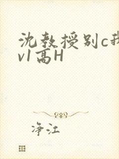 沈教授别c我1v1高H