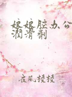 娘娘腔办公室车润滑剂