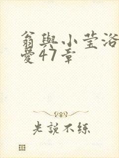 翁与小莹浴室欢爱47章