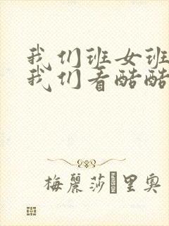 我们班女班长给我们看酷酷