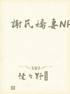 谢氏娇妻NPH