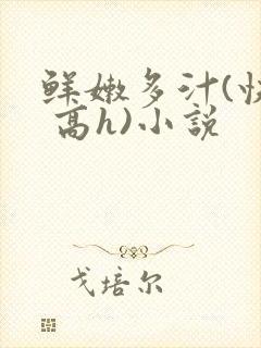 鲜嫩多汁(快穿 高h)小说