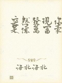 突然发现你男友是亿万富豪之子