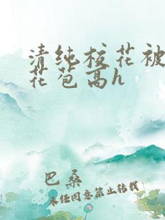 清纯校花被迫开花苞高h