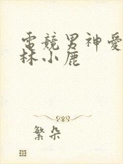 电竞男神爱上我林小鹿