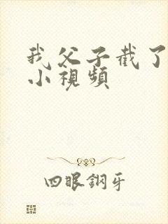 我父子截了一段小视频