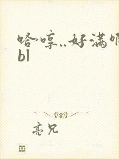 哈哼..好满啊bl