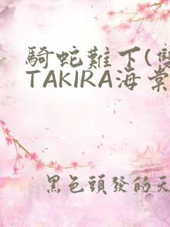 骑蛇难下(双)TAKIRA海棠