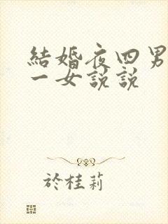 结婚夜四男共享一女说说