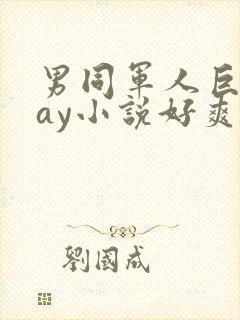 男同军人巨黄gay小说好爽