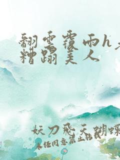 翻云覆雨h老头糟蹋美人