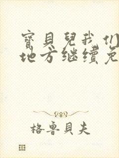 宝贝儿我们换个地方继续免费