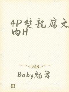 4P双龙腐文纯肉H