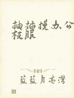 抽插摸办公室脱校服