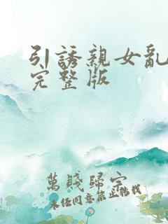 引诱亲女乱小说完整版