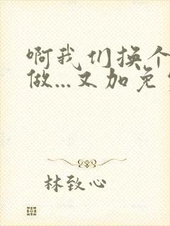 啊我们换个地方做...又加免费