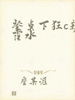 餐桌下狂c亲女霍水