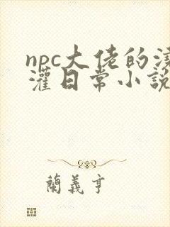npc大佬的浇灌日常小说免费阅读