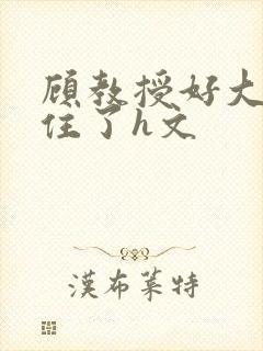 顾教授好大含不住了h文