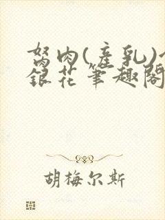 胬肉(产乳)金银花笔趣阁