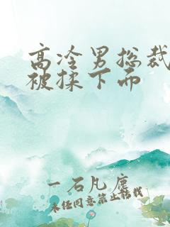 高冷男总裁憋尿被揉下面