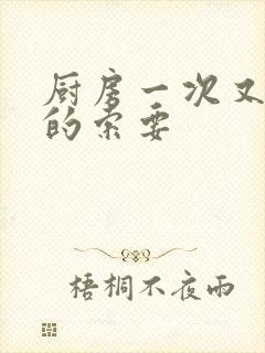 厨房一次又一次的索要