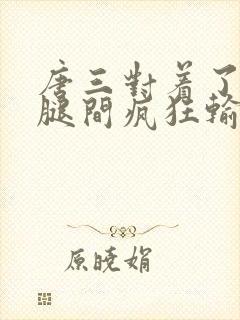 唐三对着了小舞腿间疯狂输出