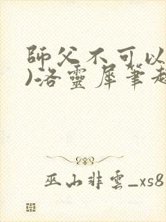 师父不可以(限)洛灵犀笔趣阁