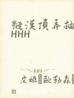 糙汉顶弄抽插HHHH