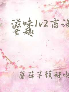 滋味1v2商洛笔趣