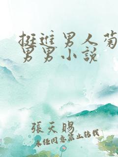 挺进男人菊宿舍男男小说