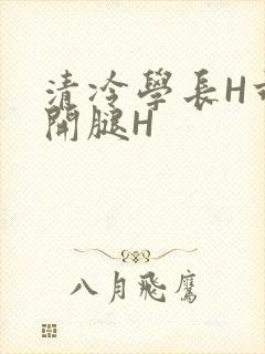 清冷学长H乖打开腿H