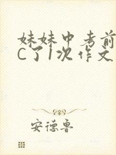 妹妹中考前让我C了1次作文啊