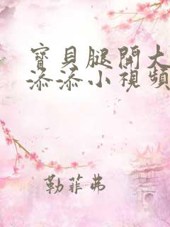 宝贝腿开大点我添添小视频