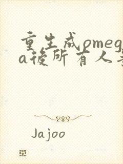 重生成omega后所有人争着要娶我