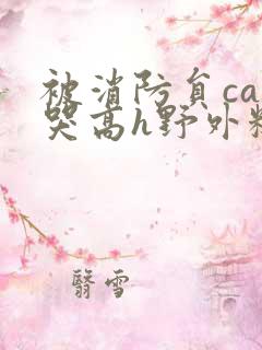 被消防员cao哭高h野外糙汉h