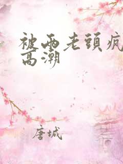 被两老头疯狂添高潮