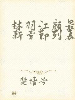 林羽江颜最快最新章节列表