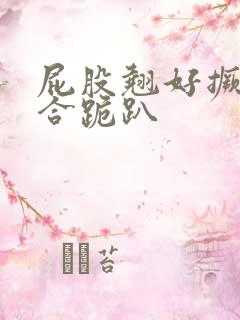 屁股翘好撅高迎合跪趴